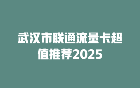 武汉市联通流量卡超值推荐2025