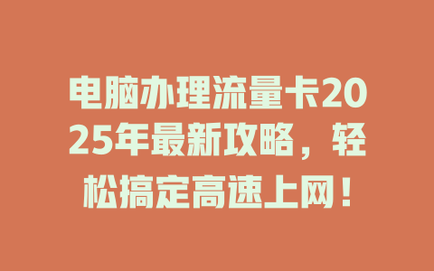 电脑办理流量卡2025年最新攻略，轻松搞定高速上网！