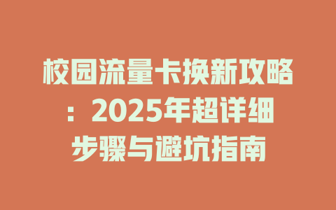 校园流量卡换新攻略：2025年超详细步骤与避坑指南