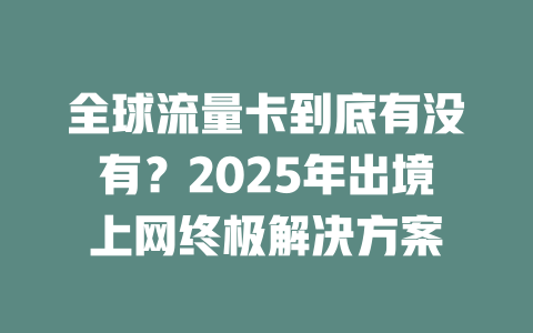 全球流量卡到底有没有？2025年出境上网终极解决方案