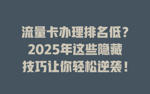 流量卡办理排名低？2025年这些隐藏技巧让你轻松逆袭！