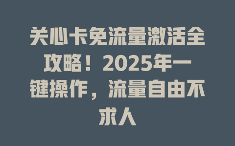 关心卡免流量激活全攻略！2025年一键操作，流量自由不求人