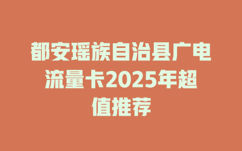 都安瑶族自治县广电流量卡2025年超值推荐
