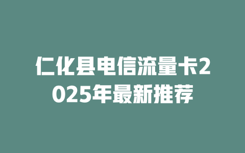 仁化县电信流量卡2025年最新推荐