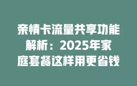 亲情卡流量共享功能解析：2025年家庭套餐这样用更省钱
