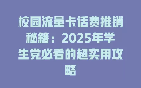 校园流量卡话费推销秘籍：2025年学生党必看的超实用攻略