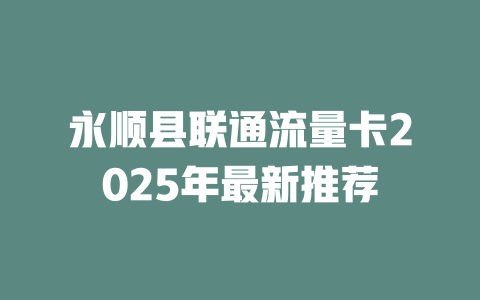 永顺县联通流量卡2025年最新推荐