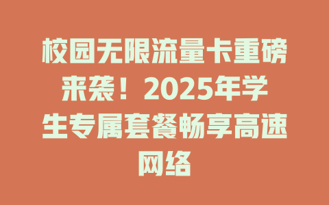 校园无限流量卡重磅来袭！2025年学生专属套餐畅享高速网络