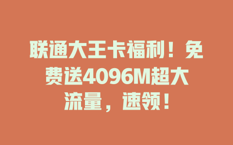 联通大王卡福利！免费送4096M超大流量，速领！