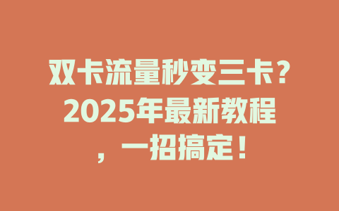 双卡流量秒变三卡？2025年最新教程，一招搞定！