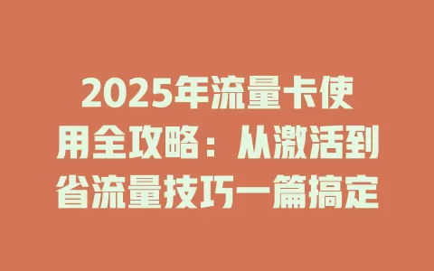 2025年流量卡使用全攻略：从激活到省流量技巧一篇搞定