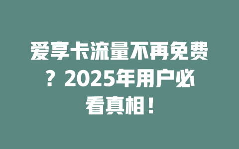 爱享卡流量不再免费？2025年用户必看真相！