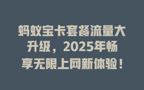 蚂蚁宝卡套餐流量大升级，2025年畅享无限上网新体验！