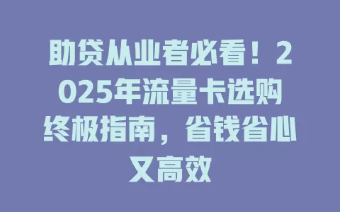 助贷从业者必看！2025年流量卡选购终极指南，省钱省心又高效