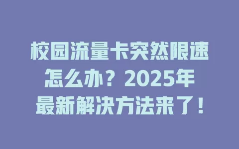 校园流量卡突然限速怎么办？2025年最新解决方法来了！