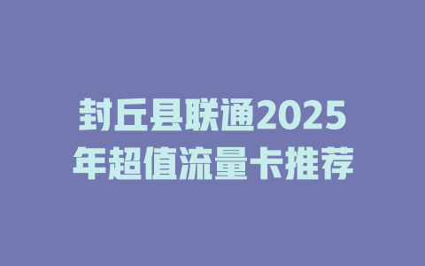 封丘县联通2025年超值流量卡推荐