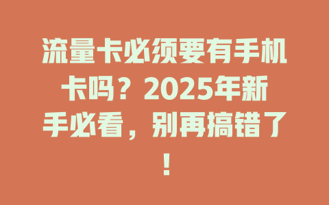 流量卡必须要有手机卡吗？2025年新手必看，别再搞错了！