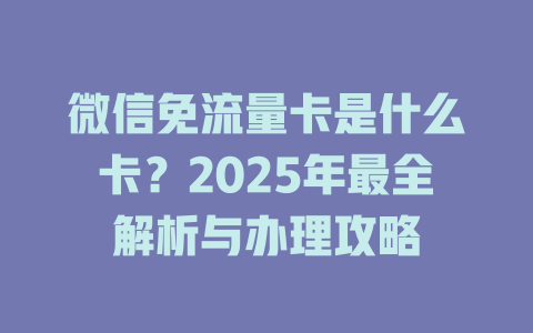 微信免流量卡是什么卡？2025年最全解析与办理攻略