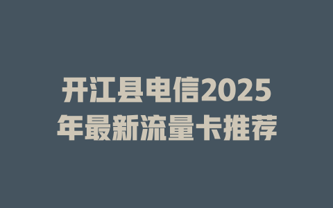 开江县电信2025年最新流量卡推荐