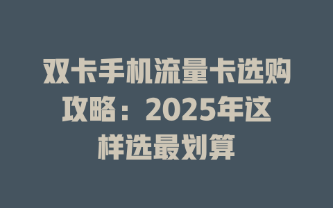 双卡手机流量卡选购攻略：2025年这样选最划算