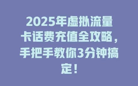 2025年虚拟流量卡话费充值全攻略，手把手教你3分钟搞定！