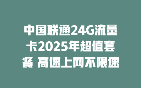 中国联通24G流量卡2025年超值套餐 高速上网不限速
