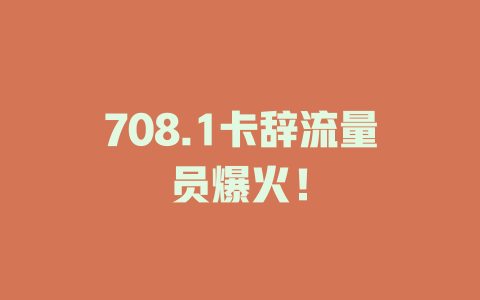 708.1卡辞流量员爆火！