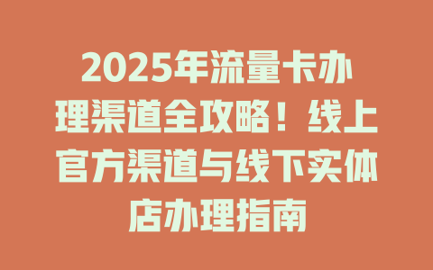 2025年流量卡办理渠道全攻略！线上官方渠道与线下实体店办理指南