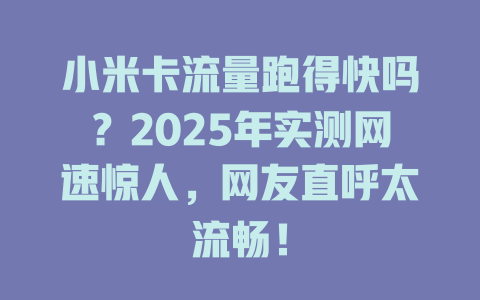 小米卡流量跑得快吗？2025年实测网速惊人，网友直呼太流畅！