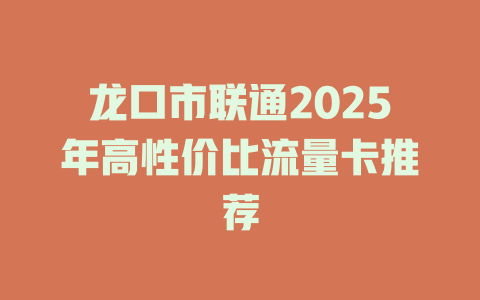龙口市联通2025年高性价比流量卡推荐