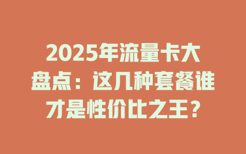 2025年流量卡大盘点：这几种套餐谁才是性价比之王？