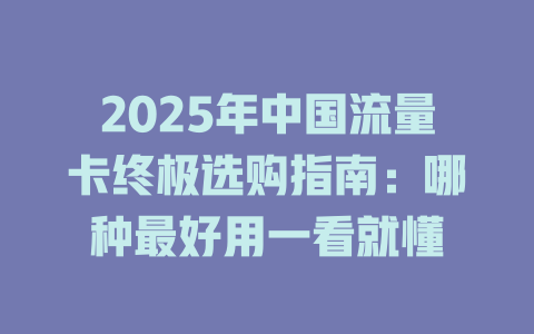 2025年中国流量卡终极选购指南：哪种最好用一看就懂