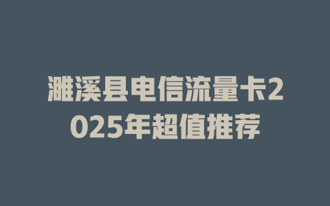 濉溪县电信流量卡2025年超值推荐