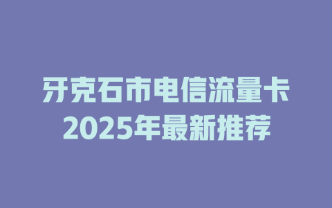 牙克石市电信流量卡2025年最新推荐