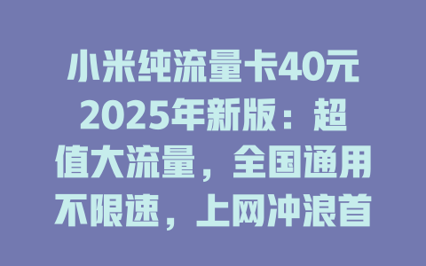 小米纯流量卡40元2025年新版：超值大流量，全国通用不限速，上网冲浪首选！