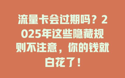 流量卡会过期吗？2025年这些隐藏规则不注意，你的钱就白花了！