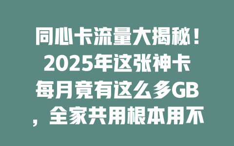 同心卡流量大揭秘！2025年这张神卡每月竟有这么多GB，全家共用根本用不完！