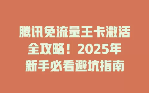 腾讯免流量王卡激活全攻略！2025年新手必看避坑指南