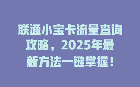 联通小宝卡流量查询攻略，2025年最新方法一键掌握！
