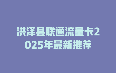 洪泽县联通流量卡2025年最新推荐