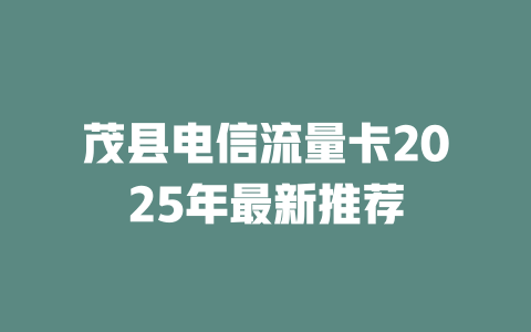茂县电信流量卡2025年最新推荐