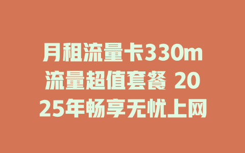 月租流量卡330m流量超值套餐 2025年畅享无忧上网