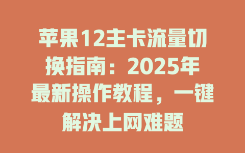 苹果12主卡流量切换指南：2025年最新操作教程，一键解决上网难题