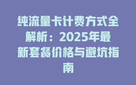 纯流量卡计费方式全解析：2025年最新套餐价格与避坑指南