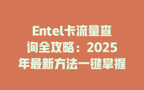 Entel卡流量查询全攻略：2025年最新方法一键掌握