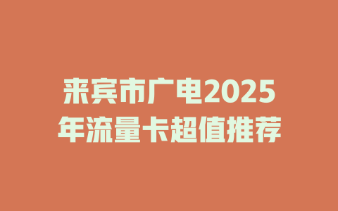 来宾市广电2025年流量卡超值推荐