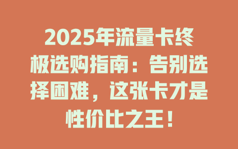 2025年流量卡终极选购指南：告别选择困难，这张卡才是性价比之王！
