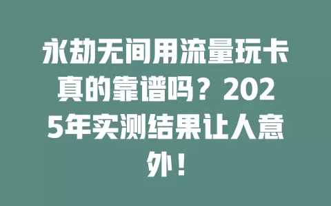 永劫无间用流量玩卡真的靠谱吗？2025年实测结果让人意外！