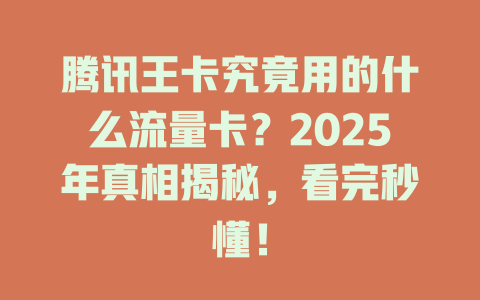 腾讯王卡究竟用的什么流量卡？2025年真相揭秘，看完秒懂！