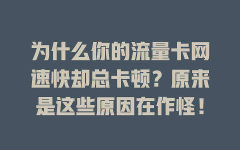为什么你的流量卡网速快却总卡顿？原来是这些原因在作怪！